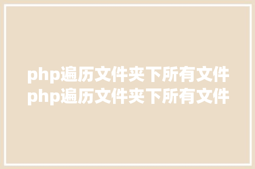 php遍历文件夹下所有文件php遍历文件夹下所有文件的代码示例