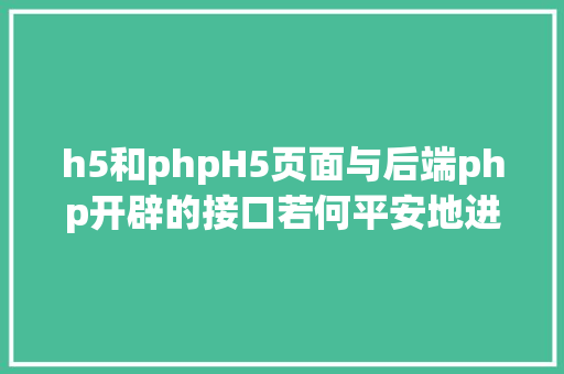 h5和phpH5页面与后端php开辟的接口若何平安地进行数据交互 jQuery