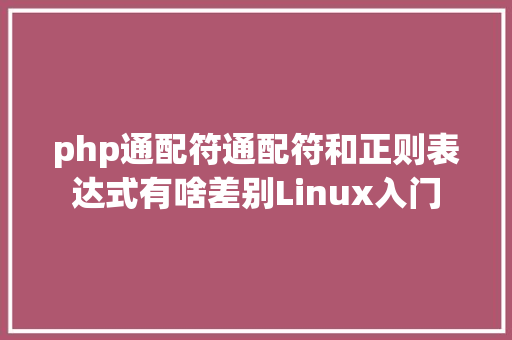 php通配符通配符和正则表达式有啥差别Linux入门 Webpack