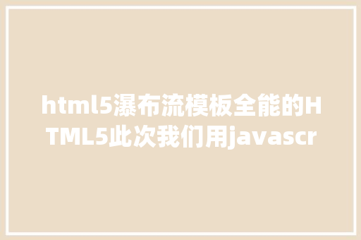 html5瀑布流模板全能的HTML5此次我们用javascript画流动的瀑布 Ruby