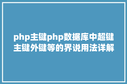 php主键php数据库中超键主键外键等的界说用法详解