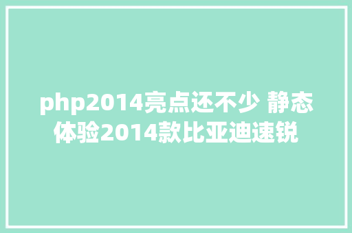 php2014亮点还不少 静态体验2014款比亚迪速锐 JavaScript