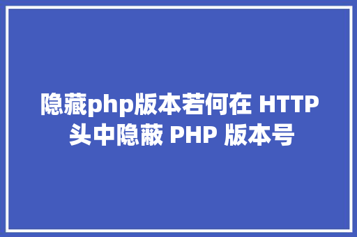 隐藏php版本若何在 HTTP 头中隐蔽 PHP 版本号 Vue.js