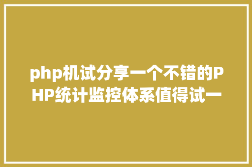 php机试分享一个不错的PHP统计监控体系值得试一下