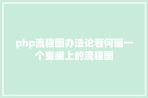 php流程图办法论若何画一个嵬峨上的流程图