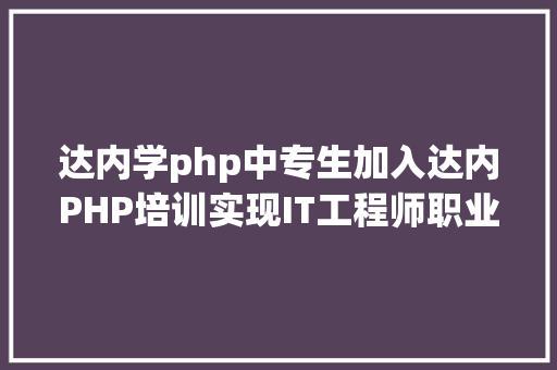 达内学php中专生加入达内PHP培训实现IT工程师职业妄想