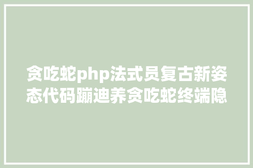 贪吃蛇php法式员复古新姿态代码蹦迪养贪吃蛇终端隐藏俄罗斯方块 Java