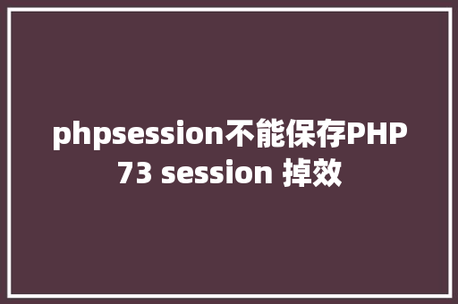 phpsession不能保存PHP73 session 掉效