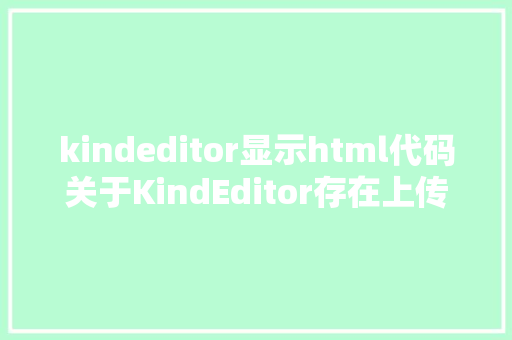 kindeditor显示html代码关于KindEditor存在上传高危破绽致近百家党政机关网站被植入告白的预警传递 Docker