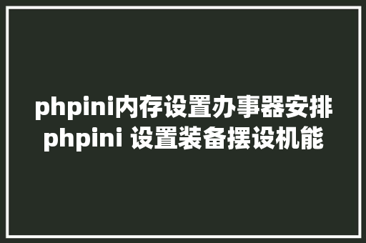 phpini内存设置办事器安排phpini 设置装备摆设机能调优 NoSQL