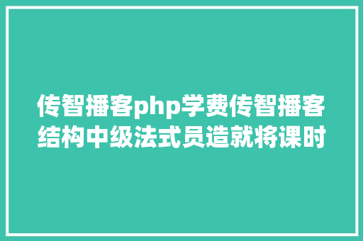 传智播客php学费传智播客结构中级法式员造就将课时延至912个月