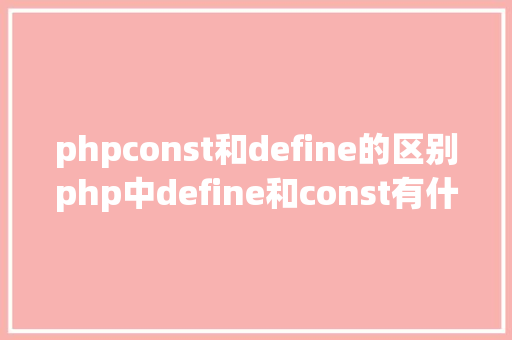 phpconst和define的区别php中define和const有什么差别详解