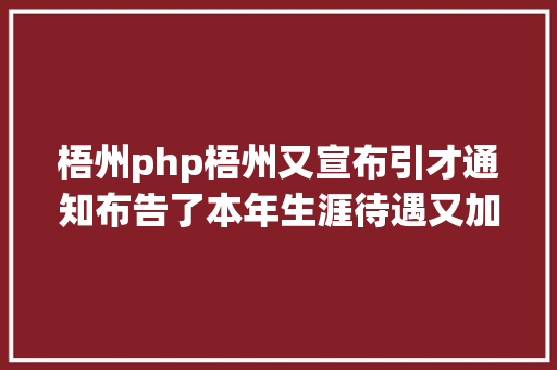 梧州php梧州又宣布引才通知布告了本年生涯待遇又加码 Bootstrap