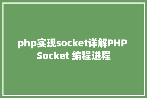 php实现socket详解PHP Socket 编程进程