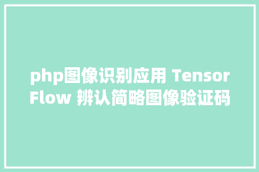 php图像识别应用 TensorFlow 辨认简略图像验证码 Ruby