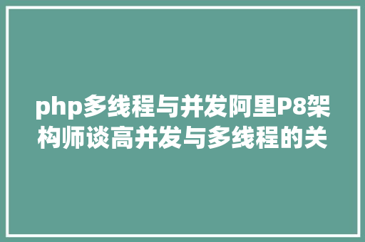 php多线程与并发阿里P8架构师谈高并发与多线程的关系差别高并发的技巧计划