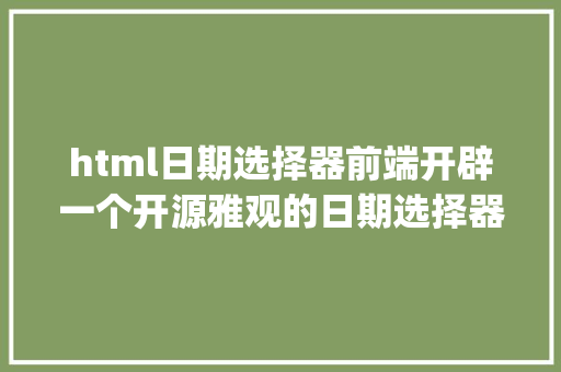 html日期选择器前端开辟一个开源雅观的日期选择器bootstrap datepicker