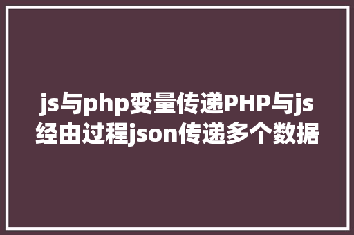 js与php变量传递PHP与js经由过程json传递多个数据 HTML