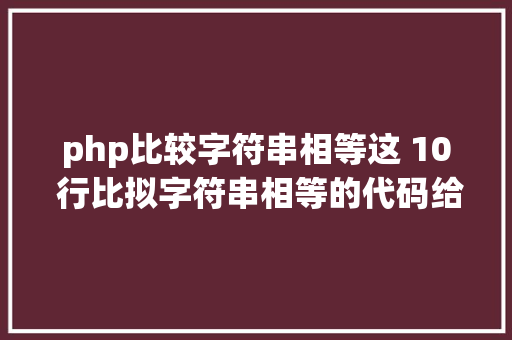 php比较字符串相等这 10 行比拟字符串相等的代码给我整懵了不信你也来看看 Vue.js