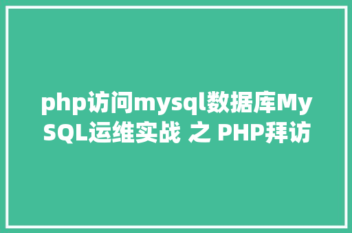 php访问mysql数据库MySQL运维实战 之 PHP拜访MySQL你应用对了吗