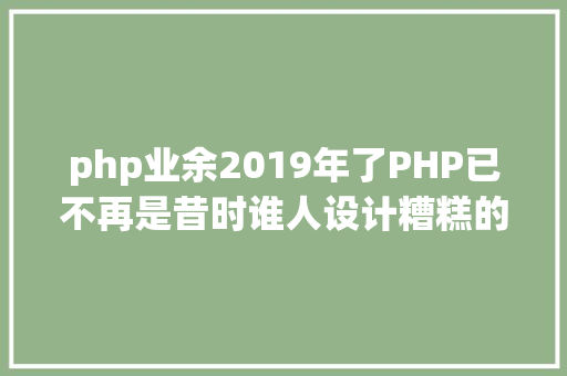 php业余2019年了PHP已不再是昔时谁人设计糟糕的说话 JavaScript