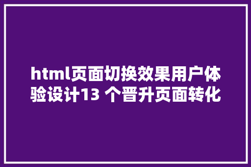 html页面切换效果用户体验设计13 个晋升页面转化的技能