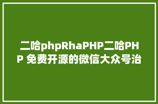 二哈phpRhaPHP二哈PHP 免费开源的微信大众号治理体系 NO0000005 HTML