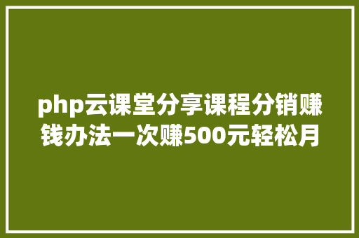 php云课堂分享课程分销赚钱办法一次赚500元轻松月入过万