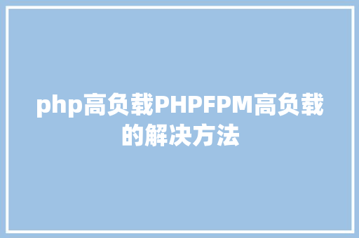 php高负载PHPFPM高负载的解决方法