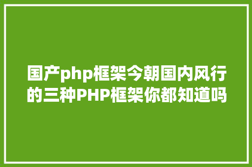 国产php框架今朝国内风行的三种PHP框架你都知道吗 Node.js