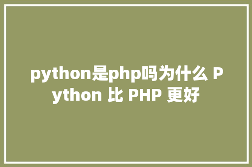 python是php吗为什么 Python 比 PHP 更好 Bootstrap