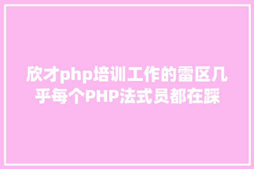 欣才php培训工作的雷区几乎每个PHP法式员都在踩