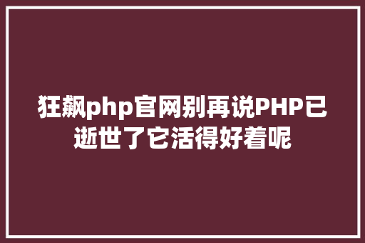 狂飙php官网别再说PHP已逝世了它活得好着呢 Angular