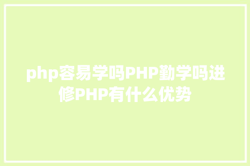 php容易学吗PHP勤学吗进修PHP有什么优势 Python