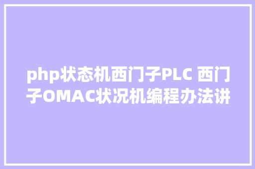 php状态机西门子PLC 西门子OMAC状况机编程办法讲授