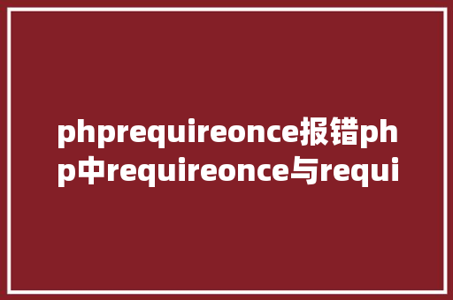 phprequireonce报错php中requireonce与require的差别