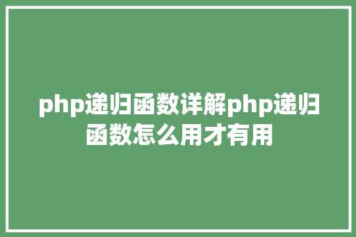 php递归函数详解php递归函数怎么用才有用