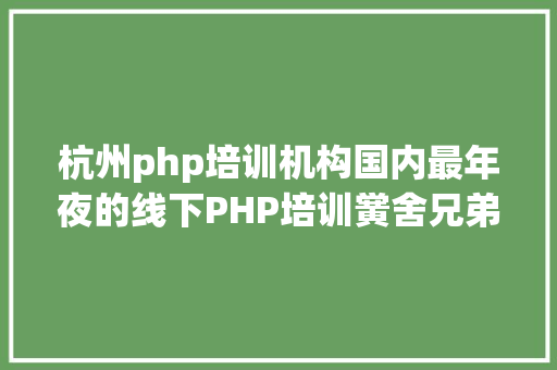 杭州php培训机构国内最年夜的线下PHP培训黉舍兄弟连宣告倒闭