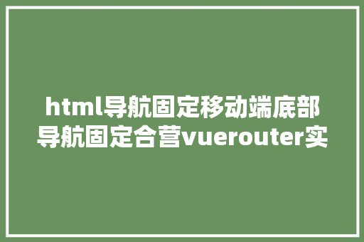 html导航固定移动端底部导航固定合营vuerouter实现组件切换 Webpack