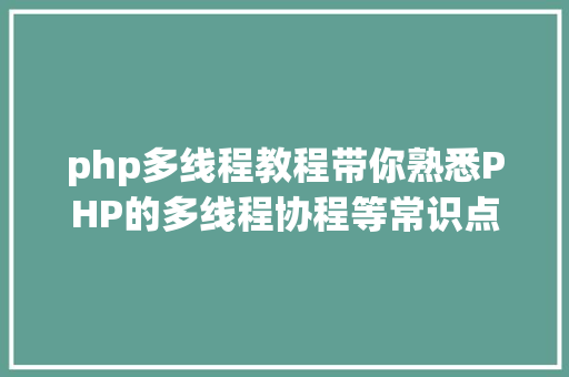 php多线程教程带你熟悉PHP的多线程协程等常识点