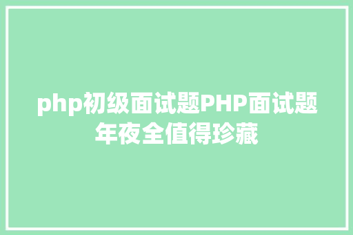 php初级面试题PHP面试题年夜全值得珍藏