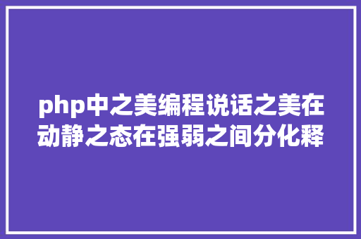 php中之美编程说话之美在动静之态在强弱之间分化释编译之道 JavaScript