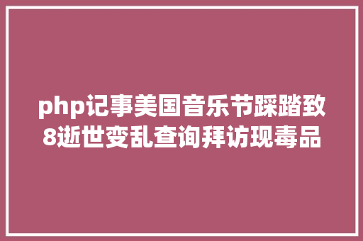 php记事美国音乐节踩踏致8逝世变乱查询拜访现毒品疑云 JavaScript