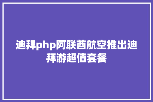 迪拜php阿联酋航空推出迪拜游超值套餐