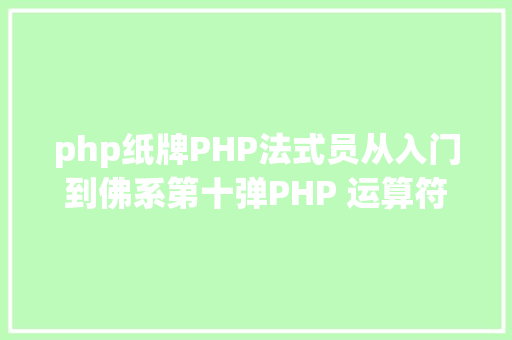 php纸牌PHP法式员从入门到佛系第十弹PHP 运算符