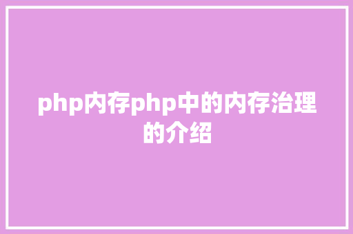 php内存php中的内存治理的介绍