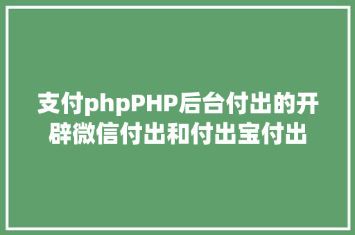 支付phpPHP后台付出的开辟微信付出和付出宝付出 HTML