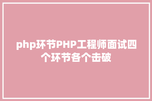 php环节PHP工程师面试四个环节各个击破