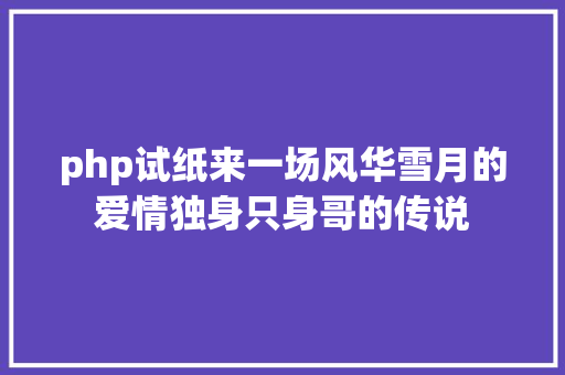 php试纸来一场风华雪月的爱情独身只身哥的传说