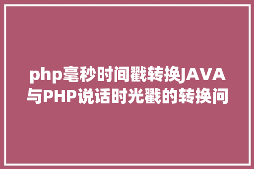 php毫秒时间戳转换JAVA与PHP说话时光戳的转换问题 Bootstrap